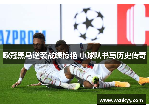 欧冠黑马逆袭战绩惊艳 小球队书写历史传奇