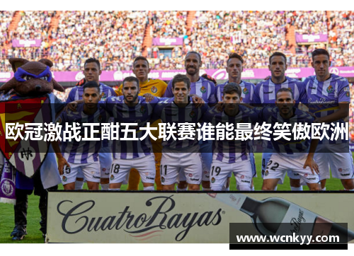 欧冠激战正酣五大联赛谁能最终笑傲欧洲