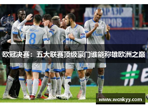 欧冠决赛：五大联赛顶级豪门谁能称雄欧洲之巅
