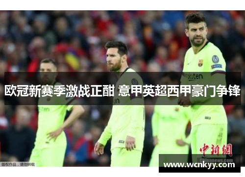 欧冠新赛季激战正酣 意甲英超西甲豪门争锋