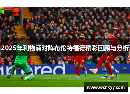 2025年利物浦对阵布伦特福德精彩回顾与分析