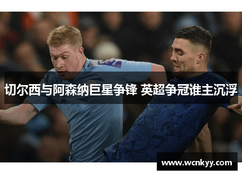 切尔西与阿森纳巨星争锋 英超争冠谁主沉浮