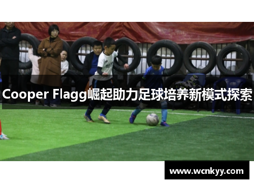 Cooper Flagg崛起助力足球培养新模式探索