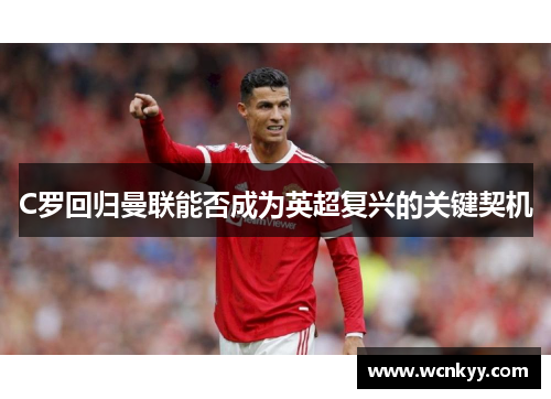 C罗回归曼联能否成为英超复兴的关键契机 C罗回归曼联能否成为英超复兴的关键契机