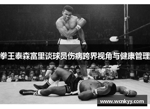 拳王泰森富里谈球员伤病跨界视角与健康管理