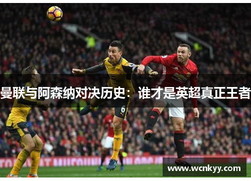 曼联与阿森纳对决历史：谁才是英超真正王者