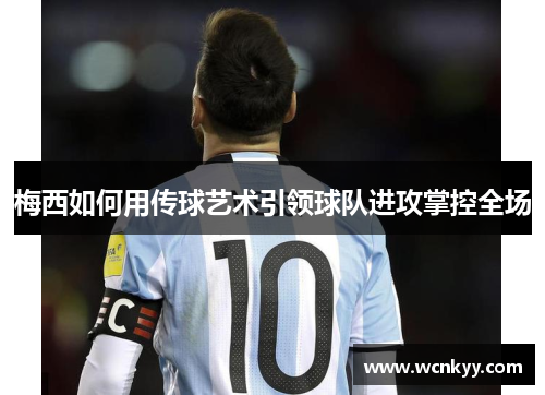 梅西如何用传球艺术引领球队进攻掌控全场